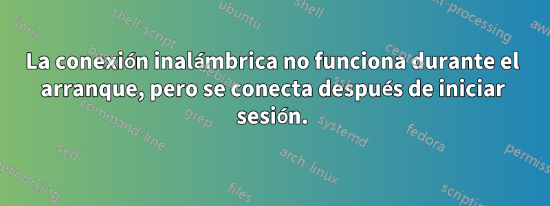 La conexión inalámbrica no funciona durante el arranque, pero se conecta después de iniciar sesión.