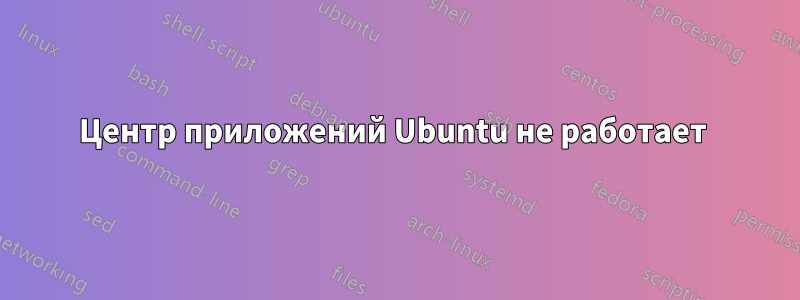 Центр приложений Ubuntu не работает 