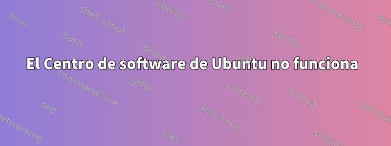 El Centro de software de Ubuntu no funciona 