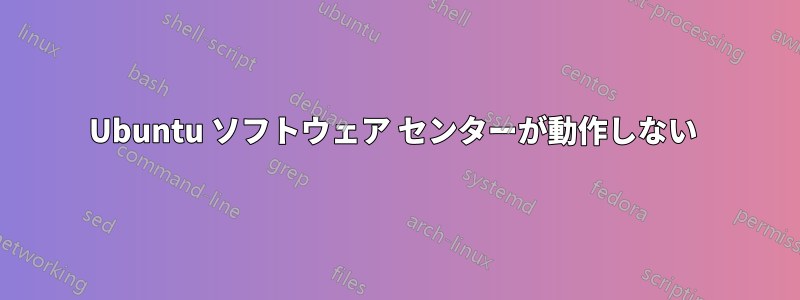 Ubuntu ソフトウェア センターが動作しない 