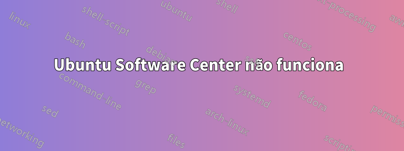 Ubuntu Software Center não funciona 