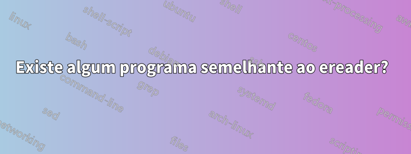 Existe algum programa semelhante ao ereader? 