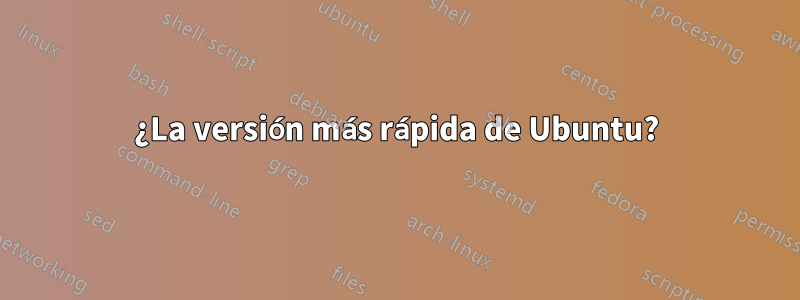 ¿La versión más rápida de Ubuntu?