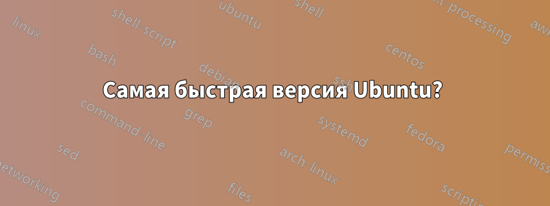 Самая быстрая версия Ubuntu?