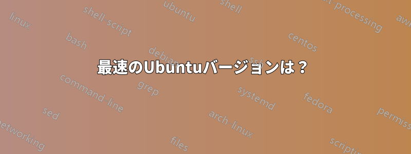 最速のUbuntuバージョンは？