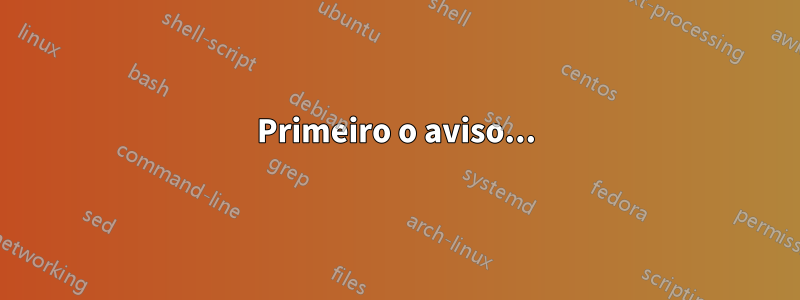 Primeiro o aviso...