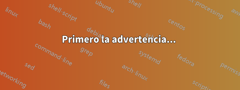 Primero la advertencia...