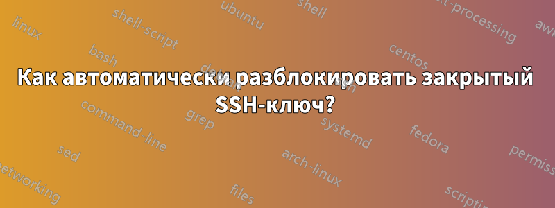 Как автоматически разблокировать закрытый SSH-ключ?