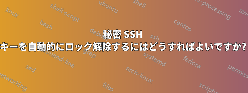 秘密 SSH キーを自動的にロック解除するにはどうすればよいですか?