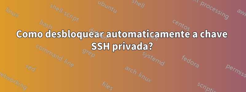 Como desbloquear automaticamente a chave SSH privada?