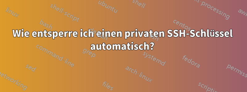 Wie entsperre ich einen privaten SSH-Schlüssel automatisch?