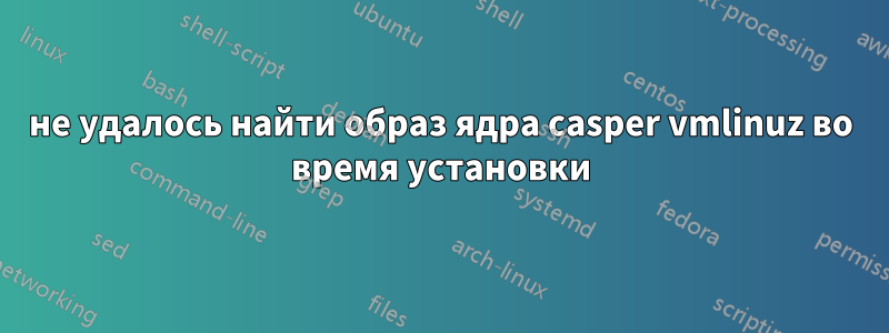 не удалось найти образ ядра casper vmlinuz во время установки