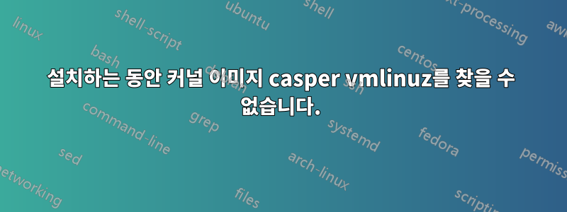 설치하는 동안 커널 이미지 casper vmlinuz를 찾을 수 없습니다.