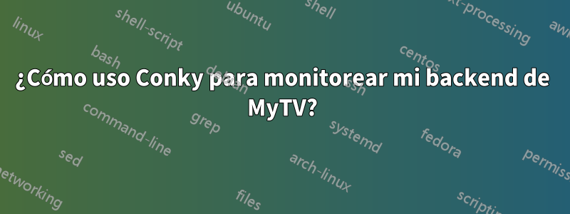¿Cómo uso Conky para monitorear mi backend de MyTV?