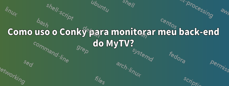 Como uso o Conky para monitorar meu back-end do MyTV?