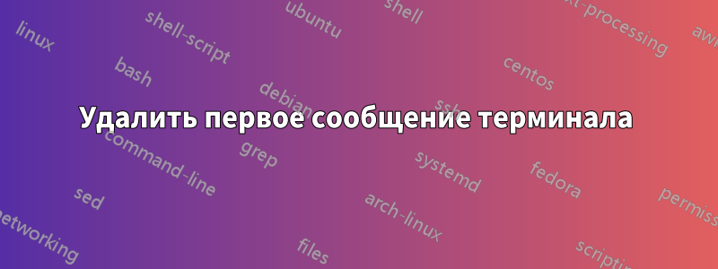 Удалить первое сообщение терминала