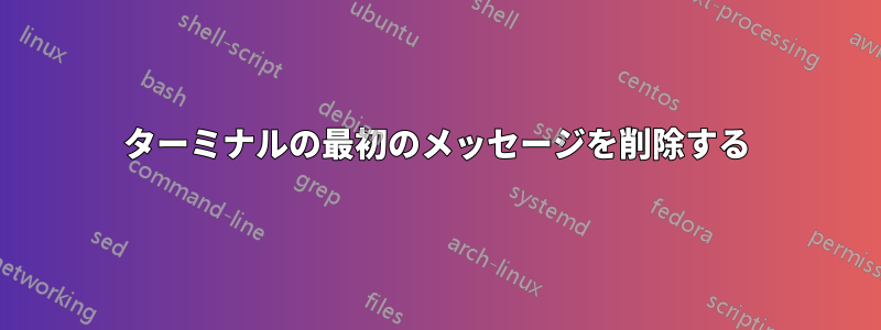 ターミナルの最初のメッセージを削除する