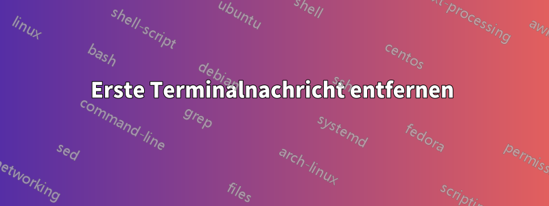 Erste Terminalnachricht entfernen