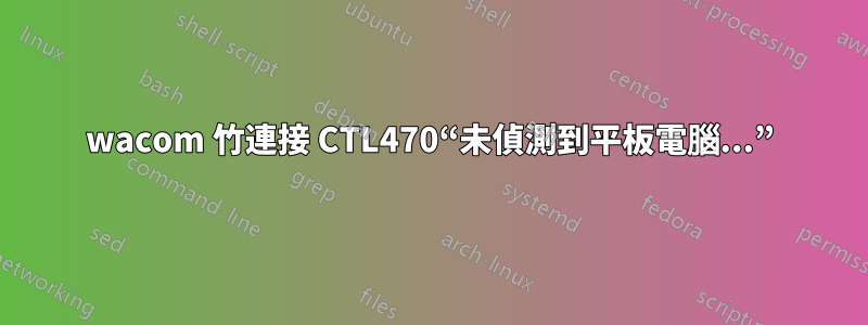 wacom 竹連接 CTL470“未偵測到平板電腦...”