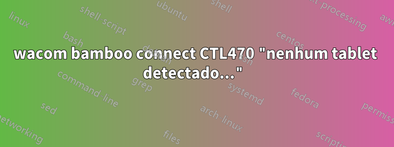 wacom bamboo connect CTL470 "nenhum tablet detectado..."