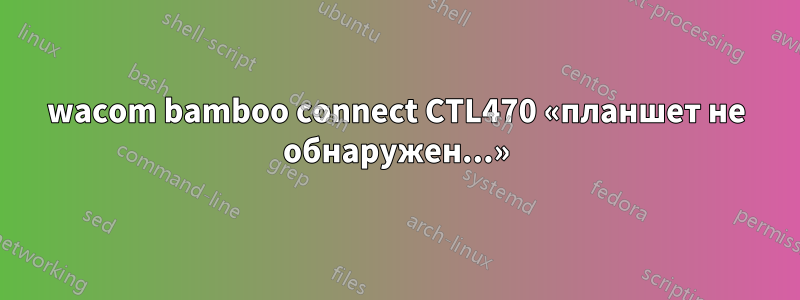 wacom bamboo connect CTL470 «планшет не обнаружен...»