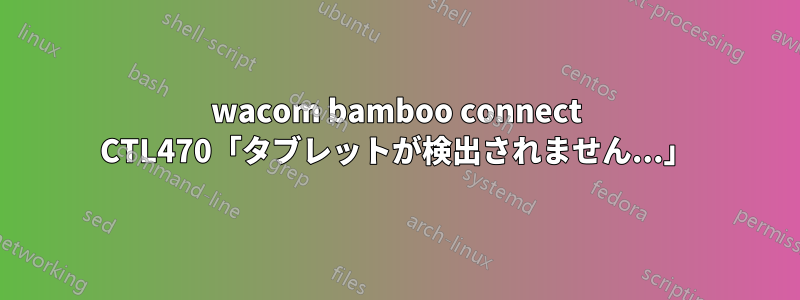 wacom bamboo connect CTL470「タブレットが検出されません...」
