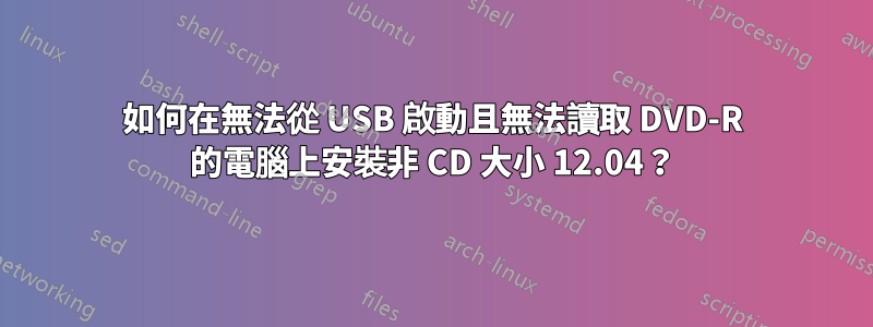 如何在無法從 USB 啟動且無法讀取 DVD-R 的電腦上安裝非 CD 大小 12.04？