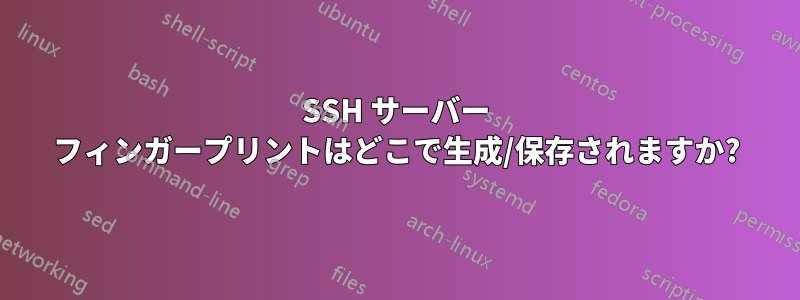 SSH サーバー フィンガープリントはどこで生成/保存されますか?
