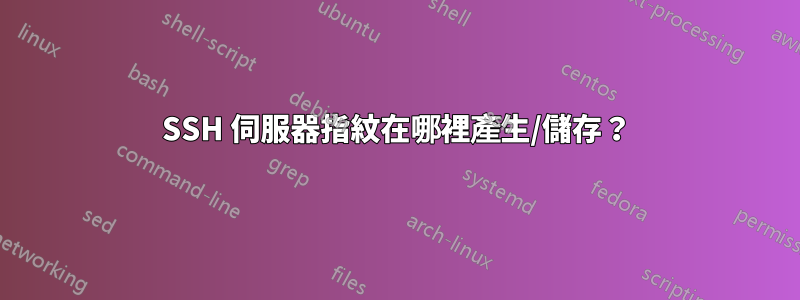 SSH 伺服器指紋在哪裡產生/儲存？