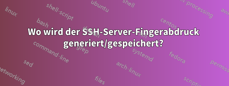 Wo wird der SSH-Server-Fingerabdruck generiert/gespeichert?