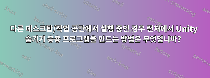 다른 데스크탑/작업 공간에서 실행 중인 경우 런처에서 Unity 숨기기 응용 프로그램을 만드는 방법은 무엇입니까? 