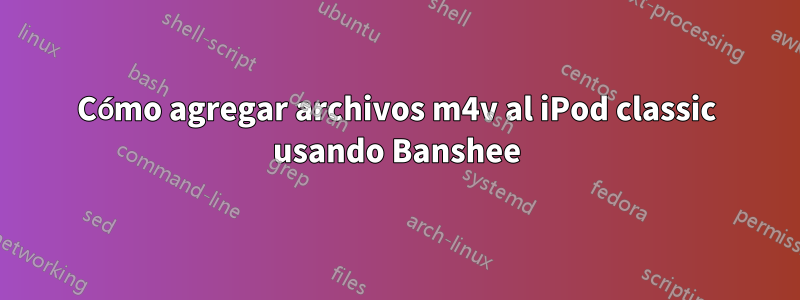 Cómo agregar archivos m4v al iPod classic usando Banshee