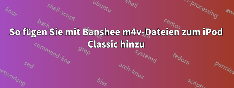 So fügen Sie mit Banshee m4v-Dateien zum iPod Classic hinzu