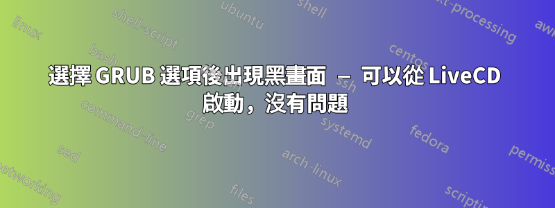 選擇 GRUB 選項後出現黑畫面 — 可以從 LiveCD 啟動，沒有問題