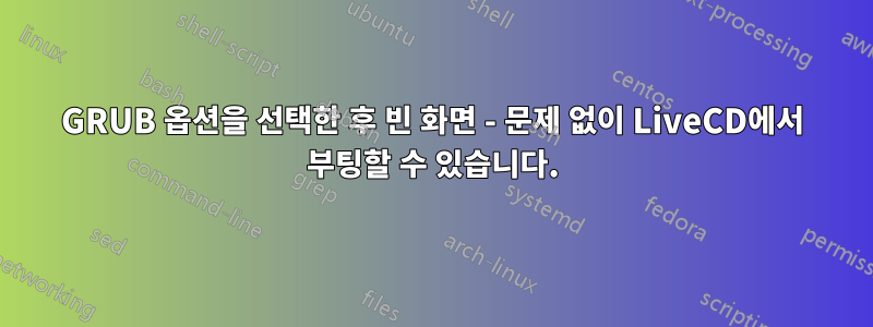 GRUB 옵션을 선택한 후 빈 화면 - 문제 없이 LiveCD에서 부팅할 수 있습니다.