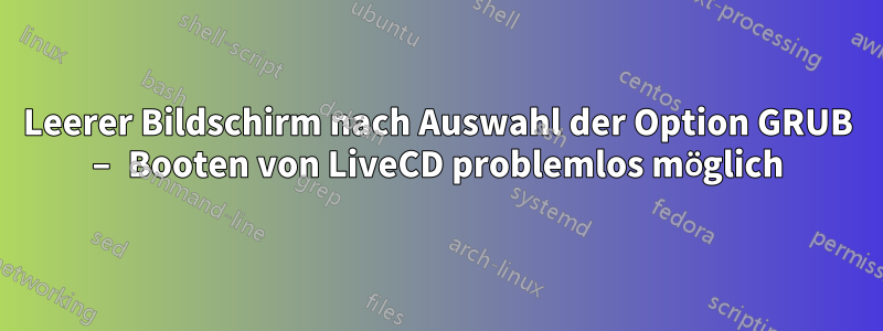 Leerer Bildschirm nach Auswahl der Option GRUB – Booten von LiveCD problemlos möglich