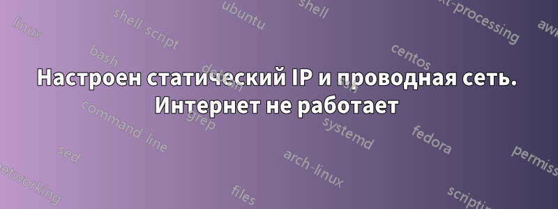 Настроен статический IP и проводная сеть. Интернет не работает