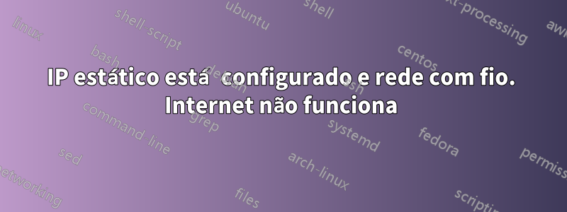 IP estático está configurado e rede com fio. Internet não funciona