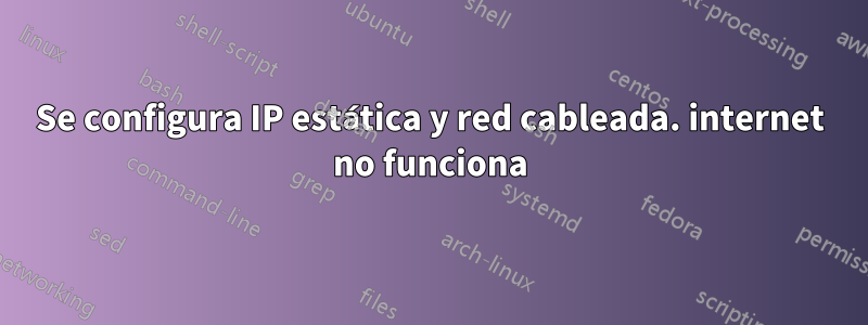 Se configura IP estática y red cableada. internet no funciona