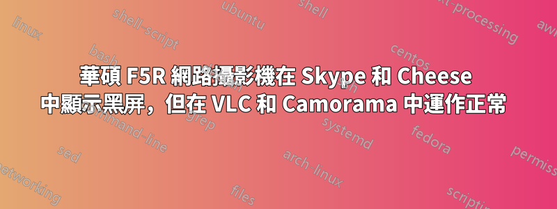 華碩 F5R 網路攝影機在 Skype 和 Cheese 中顯示黑屏，但在 VLC 和 Camorama 中運作正常 