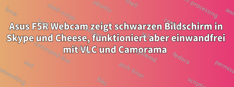 Asus F5R Webcam zeigt schwarzen Bildschirm in Skype und Cheese, funktioniert aber einwandfrei mit VLC und Camorama 
