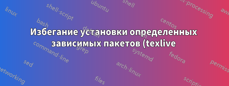 Избегание установки определенных зависимых пакетов (texlive)