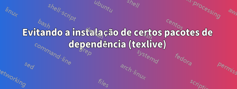 Evitando a instalação de certos pacotes de dependência (texlive)