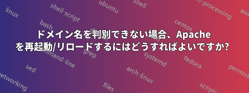 ドメイン名を判別できない場合、Apache を再起動/リロードするにはどうすればよいですか? 
