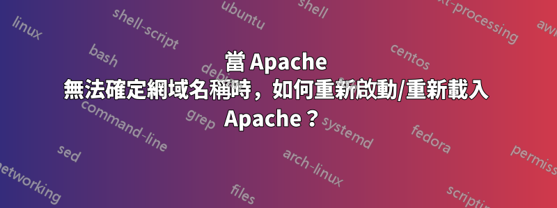 當 Apache 無法確定網域名稱時，如何重新啟動/重新載入 Apache？ 