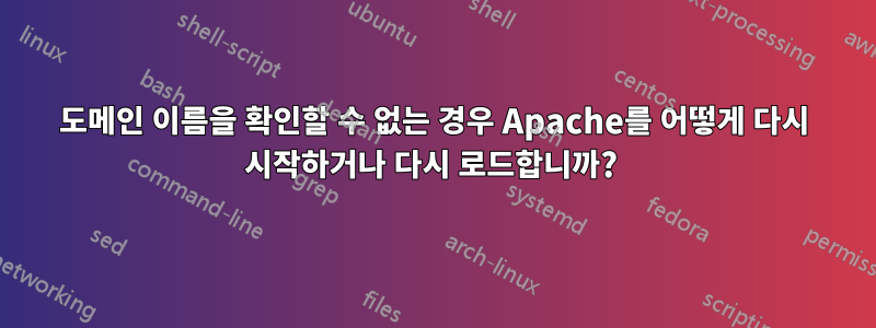도메인 이름을 확인할 수 없는 경우 Apache를 어떻게 다시 시작하거나 다시 로드합니까? 