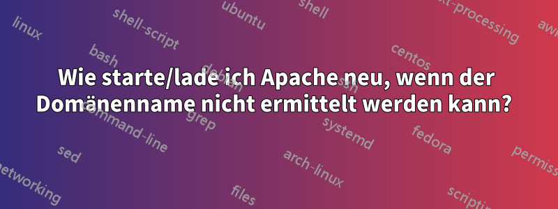 Wie starte/lade ich Apache neu, wenn der Domänenname nicht ermittelt werden kann? 