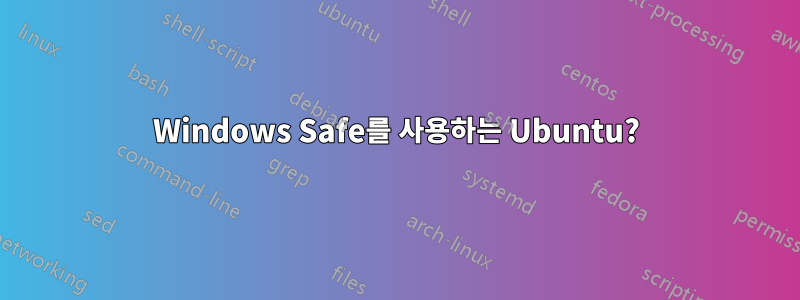Windows Safe를 사용하는 Ubuntu?