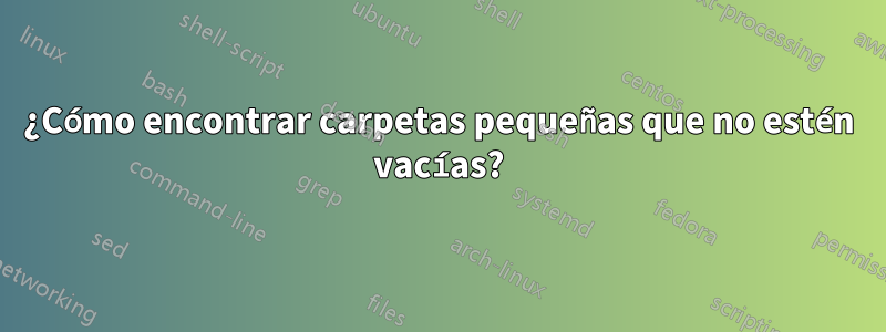 ¿Cómo encontrar carpetas pequeñas que no estén vacías?