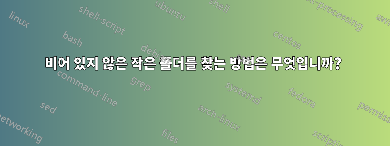 비어 있지 않은 작은 폴더를 찾는 방법은 무엇입니까?